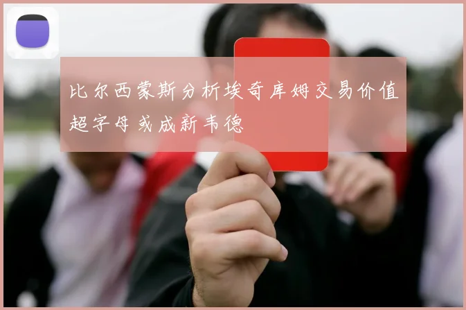 比尔西蒙斯分析埃奇库姆交易价值超字母或成新韦德