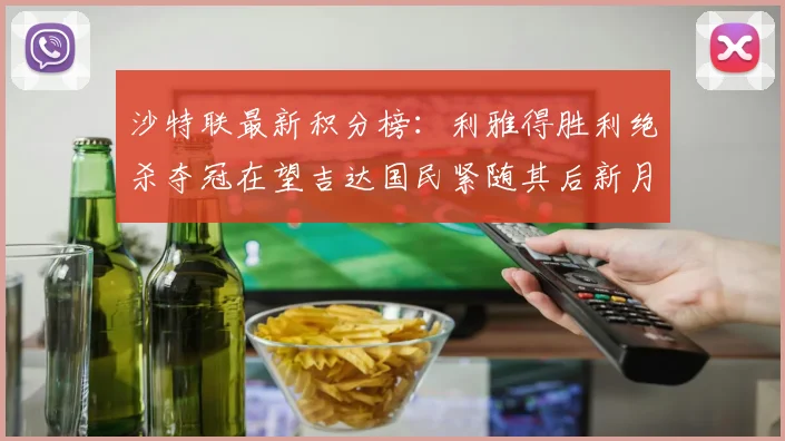 沙特联最新积分榜：利雅得胜利绝杀夺冠在望吉达国民紧随其后新月争夺激烈