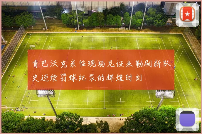 肯巴沃克亲临现场见证米勒刷新队史连续罚球纪录的辉煌时刻