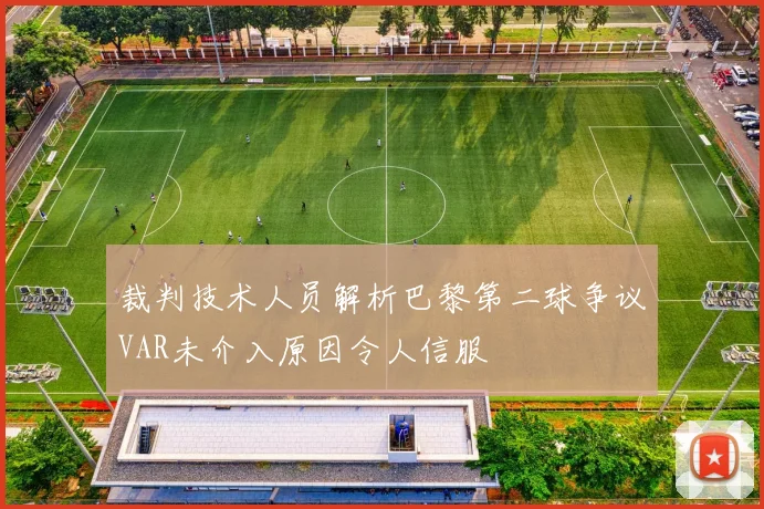 裁判技术人员解析巴黎第二球争议VAR未介入原因令人信服