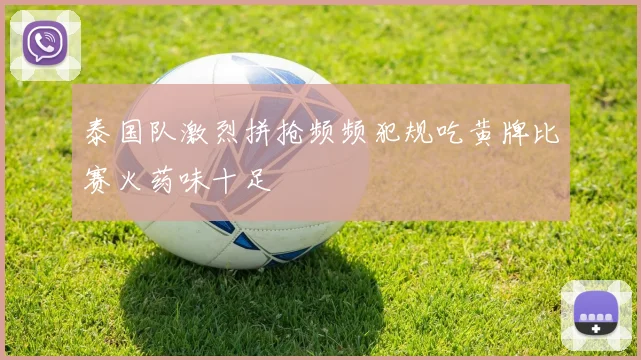 泰国队激烈拼抢频频犯规吃黄牌比赛火药味十足