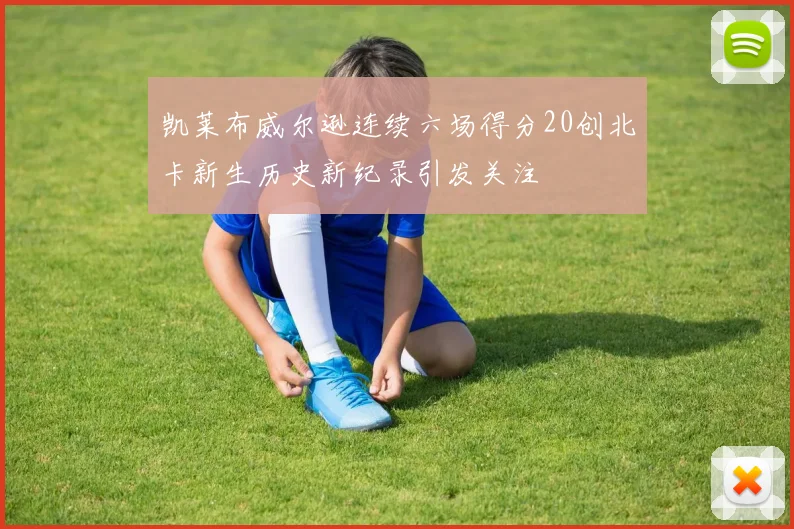 凯莱布威尔逊连续六场得分20创北卡新生历史新纪录引发关注