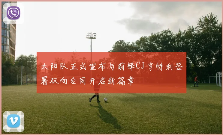 太阳队正式宣布与前锋CJ亨特利签署双向合同开启新篇章
