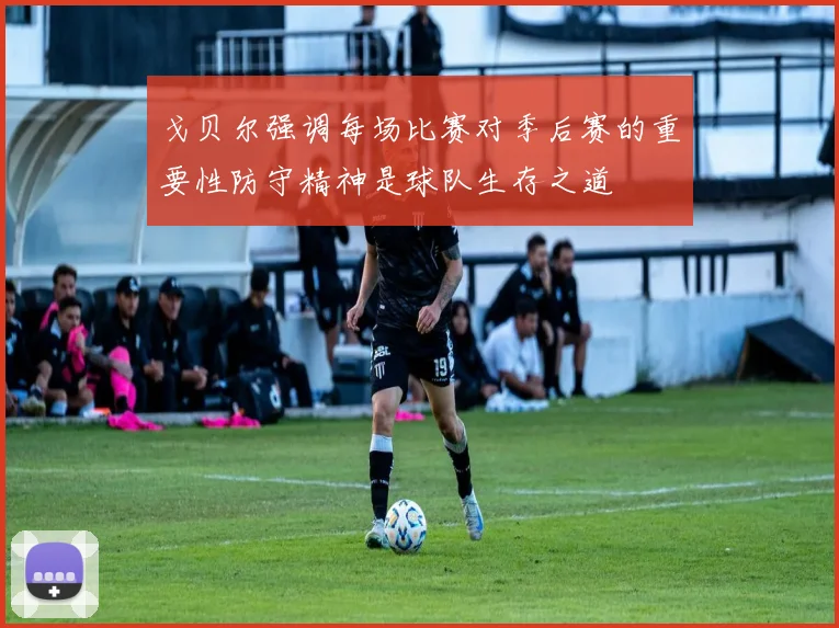 戈贝尔强调每场比赛对季后赛的重要性防守精神是球队生存之道