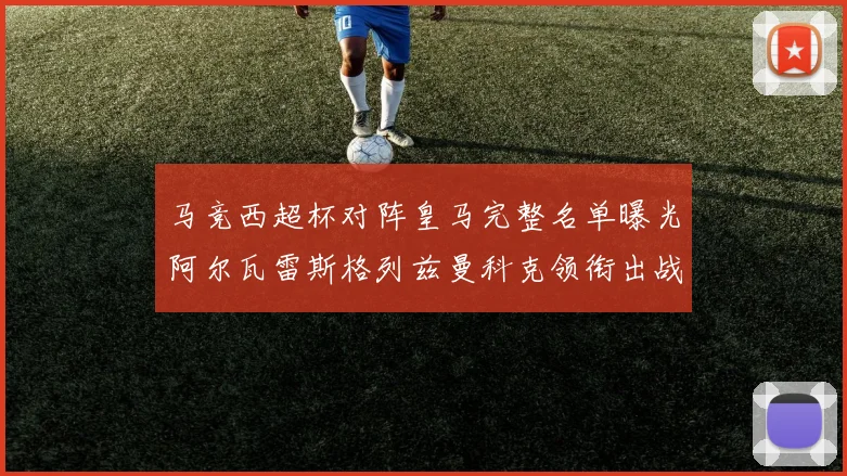 马竞西超杯对阵皇马完整名单曝光阿尔瓦雷斯格列兹曼科克领衔出战