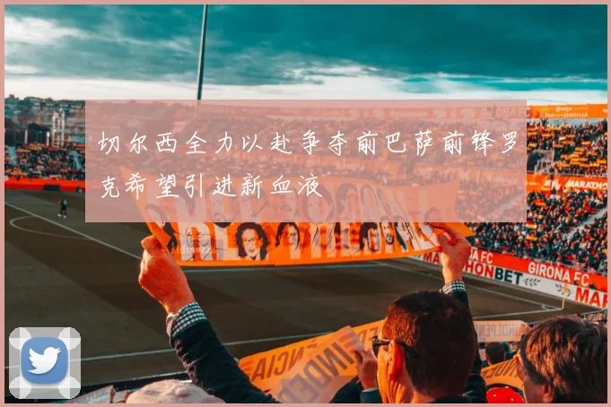 切尔西全力以赴争夺前巴萨前锋罗克希望引进新血液
