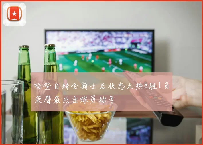 哈登自转会骑士后状态火热8胜1负荣膺最杰出球员称号