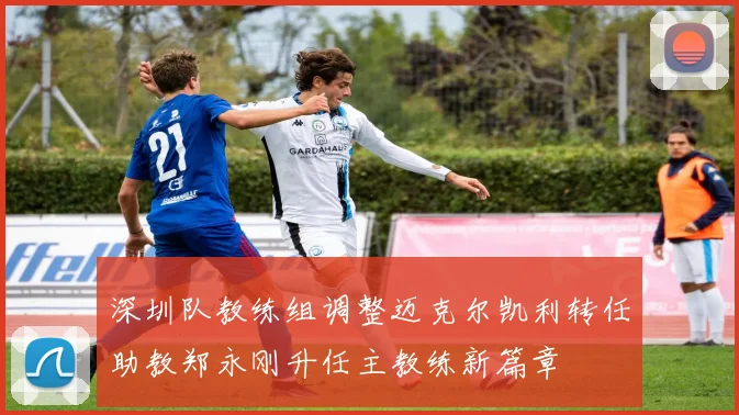 深圳队教练组调整迈克尔凯利转任助教郑永刚升任主教练新篇章