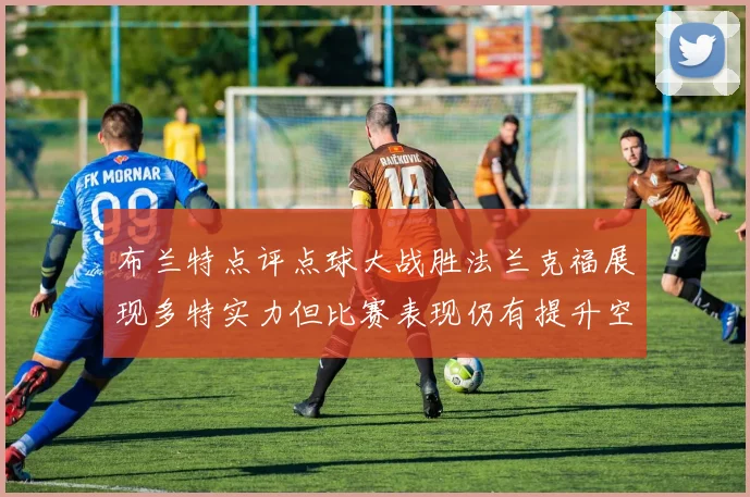 布兰特点评点球大战胜法兰克福展现多特实力但比赛表现仍有提升空间