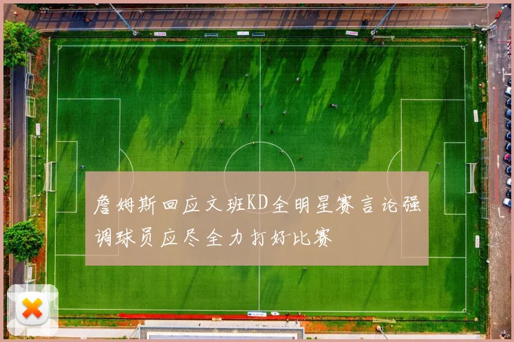 詹姆斯回应文班KD全明星赛言论强调球员应尽全力打好比赛