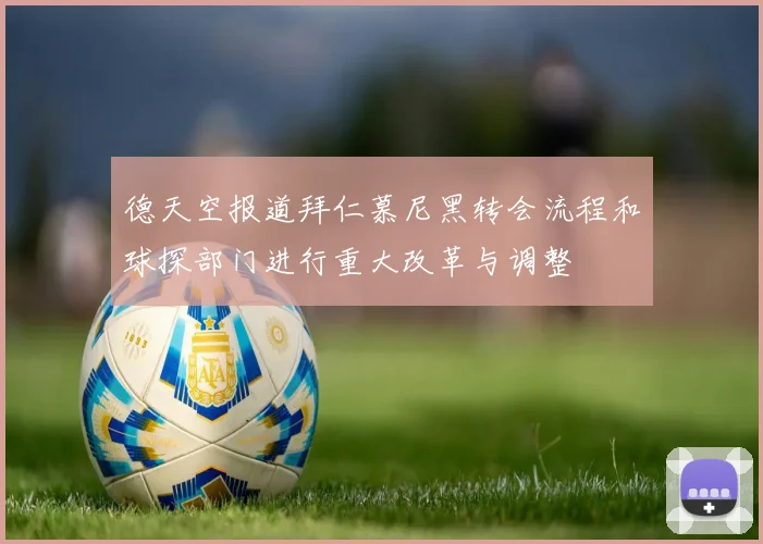 德天空报道拜仁慕尼黑转会流程和球探部门进行重大改革与调整