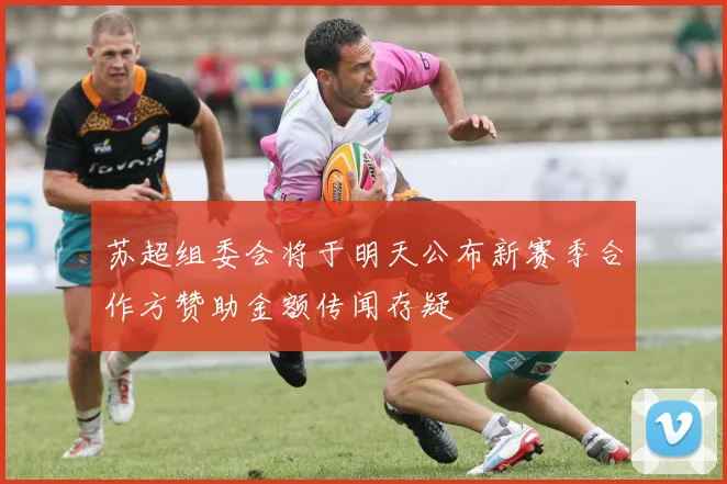 苏超组委会将于明天公布新赛季合作方赞助金额传闻存疑