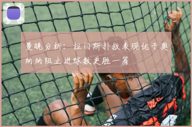 曼晚分析：拉门斯扑救表现优于奥纳纳阻止进球数更胜一筹