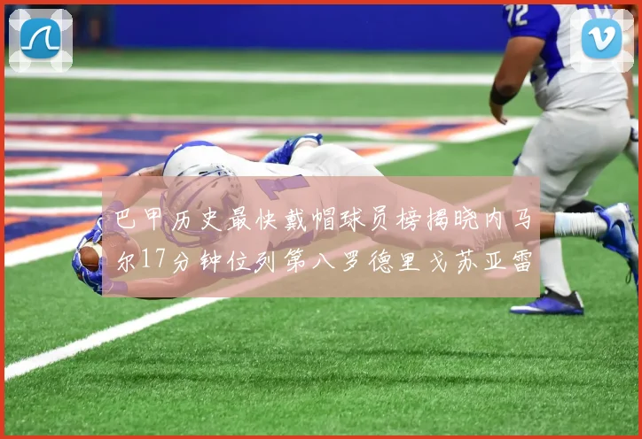 巴甲历史最快戴帽球员榜揭晓内马尔17分钟位列第八罗德里戈苏亚雷斯同样上榜
