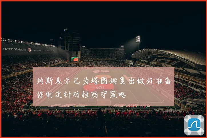 纳斯表示已为塔图姆复出做好准备将制定针对性防守策略